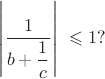 $$\left| \dfrac{1}{b+\dfrac{1}{c}} \right|\ \leqslant 1?$$