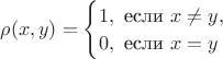 $
\rho(x,y) = \begin{cases}
1, \text{ если } x \ne y,\\
0, \text{ если } x = y
\end{cases}
$