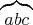 $\overbrace{abc}$