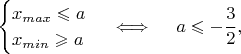 $$\begin{cases}x_{max} \leqslant a\\x_{min} \geqslant a\end{cases} \iff\quad a \leqslant -\frac 3 2,$$