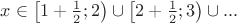 $ \[x \in \left[ {1 + \frac{1}
{2};2} \right) \cup \left[ {2 + \frac{1}
{2};3} \right) \cup ...\]$