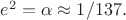 $e^2=\alpha\approx 1/137.$