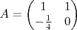 $$
A = \begin{pmatrix}
1 & 1\\
-\frac 1 4 & 0  
\end{pmatrix}
$$