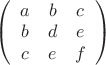 $\left(\begin{array}{ccc} a & b & c \\ b & d & e \\ c & e & f \end{array}\right)$