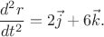 $$\frac{d^2r}{dt^2} = 2\vec{j} + 6\vec{k}.$$