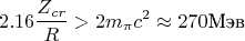 $$2.16\dfrac {Z_{cr}}R>2m_{\pi }c^2\approx 270 \text {Мэв}$$