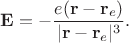 $\mathbf{E}=-\dfrac{e(\mathbf{r}-\mathbf{r}_e)}{|\mathbf{r}-\mathbf{r}_e|^3}.$