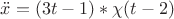 $\ddot x = (3t-1) * \chi (t-2)$
