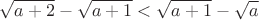 \[
\sqrt {a + 2}  - \sqrt {a + 1}  < \sqrt {a + 1}  - \sqrt a 
\]
