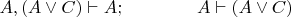 $A,(A \vee C) \vdash A; \qquad \qquad A \vdash (A \vee C)$