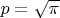 $p=\sqrt{\pi}$