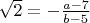 $\sqrt2 = -\frac{a-7}{b-5}$
