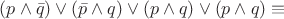 $(p\wedge\bar{q})\vee(\bar{p}\wedge q)\vee (p\wedge q)\vee(p\wedge q)\equiv$