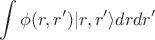 $$
\int \phi(r,r')|r,r'\rangle drdr'
$$