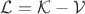 $\mathcal{L} = \mathcal{K} - \mathcal{V}$