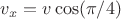 $v_x=v\cos(\pi/4)$