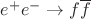 $ e^{+} e^{-}\rightarrow f \overline{f} $
