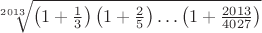 $\sqrt[2013]{\left(1+\frac{1}{3}\right)\left(1+\frac{2}{5}\right)\ldots\left(1+\frac{2013}{4027}\right)}$