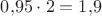 $0{,}95\cdot2=1{,}9$