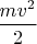 $\dfrac{mv^2}{2}$