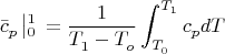 $$
\bar c_p^{} \left| {_0^1 } \right._{}^{}  = \frac{1}
{{T_1^{}  - T_o^{} }}\int_{T_0^{} }^{T_1^{} } {c_p^{} dT} 
$$