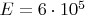$E=6\cdot10^5$