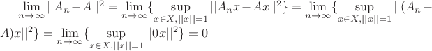 $\mathop {\lim }\limits_{n\to \infty}||A_n - A||^2 = \mathop {\lim }\limits_{n\to \infty} \{ \mathop {\sup} \limits_{x \in X, ||x||=1} ||A_nx-Ax||^2 \}=\mathop {\lim }\limits_{n\to \infty} \{ \mathop {\sup} \limits_{x \in X, ||x||=1} ||(A_n-A)x||^2 \}= \mathop {\lim }\limits_{n\to \infty} \{ \mathop {\sup} \limits_{x \in X, ||x||=1} ||0x||^2 \}=0$