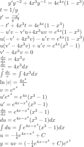 $ y'{y^{ - 2}} + 4{x^3}{y^{ - 1}} = 4{e^{4x}}(1 - {x^3}) \\ 
 t = 1/y \\ 
 t' = \frac{{ - y'}}{{{y^{ - 2}}}} \\ 
  - t' + 4{x^3}t = 4{e^{4x}}(1 - {x^3}) \\ 
  - u'v - {\rm{v}}'{\rm{u + }}4{x^3}uv = {e^{4x}}(1 - {x^3}) \\ 
 u( - {\rm{v}}' + 4{x^3}v) - u'v = {e^{4x}}(1 - {x^3}) \\ 
 u({\rm{v}}' - 4{x^3}v) + u'v = {e^{4x}}({x^3} - 1) \\ 
 {\rm{v}}' - 4{x^3}v = 0 \\ 
 \frac{{dv}}{{dx}} = 4{x^3}v \\ 
 \frac{{dv}}{v} = 4{x^3}dx \\ 
 \int {\frac{{dv}}{v} = \int {4{x^3}dx} }  \\ 
 \ln |v| = \frac{{4{x^4}}}{4} \\ 
 v = {e^{{x^4}}} \\ 
 u'{e^{{x^4}}} = {e^{4x}}({x^3} - 1) \\ 
 u' = {e^{4x - {x^4}}}({x^3} - 1) \\ 
 \frac{{du}}{{dx}} = {e^{4x - {x^4}}}({x^3} - 1) \\ 
 du = {e^{4x - {x^4}}}({x^3} - 1)dx \\ 
 \int {du = \int {{e^{4x - {x^4}}}({x^3} - 1)dx} }  \\ 
 u =  - \frac{1}{4}{e^{4x - {x^4}}} + C \\ 
 y = uv = ( - \frac{1}{4}{e^{4x - {x^4}}} + C){e^{{x^4}}} \\ 
  \\ 
 \end$