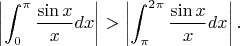 $$\left|\int_0^\pi \frac{\sin x}{x} dx\right| > \left|\int_\pi^{2\pi}\frac{\sin x}{x} dx\right|.$$