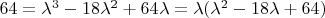 $64=\lambda^3-18\lambda^2+64\lambda=\lambda(\lambda^2-18\lambda+64)$