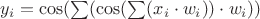 $y_i = \cos(
\sum\limits_{}^{} (
\cos(
\sum\limits_{}^{} (x_i \cdot w_i)
) \cdot w_i
)
)$