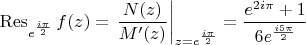 $$\operatorname{Res}\limits_{e^\frac{i\pi}{2}} f(z)= \left.\frac{N(z)}{M'(z)}\right|_{z=e^\frac{i\pi}{2}}=\frac{e^{2i\pi}+1}{6e^\frac{i5\pi}{2}}$$