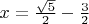 $x=\frac{\sqrt5}{2}-\frac{3}{2}$