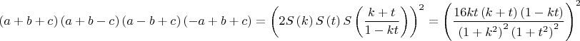 $$\[
\left( {a + b + c} \right)\left( {a + b - c} \right)\left( {a - b + c} \right)\left( { - a + b + c} \right) = \left( {2S\left( k \right)S\left( t \right)S\left( {\frac{{k + t}}{{1 - kt}}} \right)} \right)^2  = \left( {\frac{{16kt\left( {k + t} \right)\left( {1 - kt} \right)}}{{\left( {1 + k^2 } \right)^2 \left( {1 + t^2 } \right)^2 }}} \right)^2 
\]$