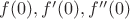 $f(0), f'(0), f''(0)$