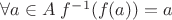 $\forall a\in A\;f^{-1} (f(a)) = a$