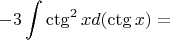 $$-3\int{\ctg^{2}x d(\ctg x)=$$