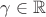 $\gamma\in \mathbb{R}$