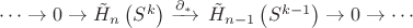 \cdots\rightarrow 0 \rightarrow \tilde{H}_{n}\left(S^k\right) \xrightarrow{\partial_*}\, \tilde{H}_{n-1}\left(S^{k-1}\right) \rightarrow 0 \rightarrow \cdots \! \cdots\rightarrow 0 \rightarrow \tilde{H}_{n}\left(S^k\right) \xrightarrow{\partial_*}\, \tilde{H}_{n-1}\left(S^{k-1}\right) \rightarrow 0 \rightarrow \cdots \!