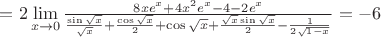 $=2\lim\limits_{x \to 0}\frac{8xe^x+4x^2e^x-4-2e^x}{\frac{\sin\sqrt{x}}{\sqrt{x}}+\frac{\cos\sqrt{x}}{2}+\cos\sqrt{x}+\frac{\sqrt{x}\sin\sqrt{x}}{2}-\frac{1}{2\sqrt{1-x}}}=-6
$