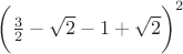 $\bigg(\frac{3}{2} - \sqrt{2} - 1 + \sqrt{2}\bigg) ^ 2$