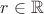 $r \in \mathbb {R}$