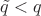 $\tilde{q}<q$