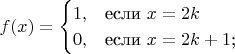 $$
f(x)=\begin{cases}
1,&\text{если $x = 2k$}\\
0,&\text{если $x = 2k+1$;}\\
\end{cases}
$$