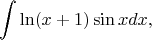$$\int \ln(x+1)\sin x dx,$$