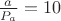 $\frac{a}{P_a} = 10$ $\frac{a}{P_a} = 10$
