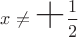 $x\not=\mbox{\bf\huge +}\dfrac{1}{2}$