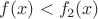 $f(x)<f_2(x)$