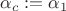 $\alpha_c := \alpha_1$