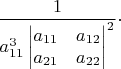 $\dfrac{1}{a_{11}^{3}\begin{vmatrix}a_{11} & a_{12}\\
a_{21} & a_{22}
\end{vmatrix}^{2}}\cdot$